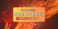 【RIZIN男祭り】朝倉未来VS鈴木千裕のPPV購入方法！試合順や放送日も解説