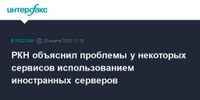 РКН объяснил проблемы у некоторых сервисов использованием иностранных серверов