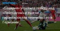 «Бавария» упустила победу над «Лейпцигом» и еще не гарантировала чемпионство в Германии