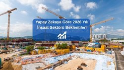 Yapay Zekaya Göre 2026 İnşaat Sektörü Beklentileri