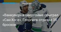 «Ванкувер» в овертайме обыграл «Сан‑Хосе», Георгиев отразил 35 бросков