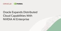 Oracle Expands Distributed Cloud Capabilities with NVIDIA AI Enterprise