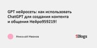 GPT нейросеть: как использовать ChatGPT для создания контента и общения Нейро959219!