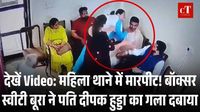 See Video: महिला थाने में मारपीट! बॉक्सर स्वीटी बूरा ने पति दीपक हुड्डा का गला दबाया