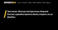 Чистяков: «Всегда смотрю игры сборной России, вдвойне приятно было следить из-за Дзюбы» - Sport24