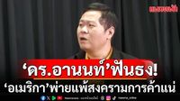 'ดร.อานนท์'ชำแหละ 9 ข้อ! ฟันธง'อเมริกา'พ่ายแพ้สงครามการค้าแน่