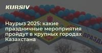 Наурыз 2025: какие праздничные мероприятия пройдут в крупных городах Казахстана