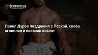Павел Дуров поздравил с Пасхой, снова оголился и показал козлят