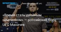 «Время стать двойным чемпионом» — российский боец UFC Махачев
