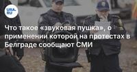 Что такое «звуковая пушка», о применении которой на протестах в Белграде сообщают СМИ