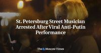 St. Petersburg Street Musician Arrested After Viral Anti-Putin Performance - The Moscow Times