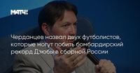 Черданцев назвал двух футболистов, которые могут побить бомбардирский рекорд Дзюбы в сборной России