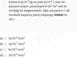 Kütlesi 0,2x103 Kg ve yükü 2x106 C olan bir parçacık uzayın, potansiyeli V=2x²-3x³ volt ile verildiği bir bölgesindedir?