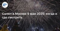 Салют в Москве 9 мая 2025: когда и где смотреть