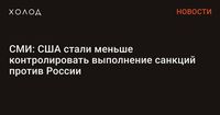 СМИ: США стали меньше контролировать выполнение санкций против России