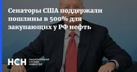 Сенаторы США поддержали пошлины в 500% для закупающих у РФ нефть