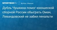 Дубль Чушкина помог юношеской сборной России обыграть Оман, Левандовский не забил пенальти