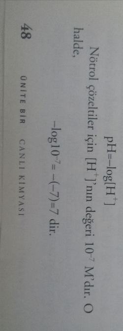 "pH=-log[H^+] 
Nötrol çözeltiler için [H^+] 'nın değeri 10 ^-7 M' dır. O halde, 
-log10^-7=-(-7) =7 dir."  derken ne söylenmeye çalışmıştır?