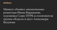 Минюст объявил «иноагентами» режиссера Ивана Вырыпаева, художника Славу ПТРК и сооснователя группы «Король и шут» Александра Балунова — Meduza