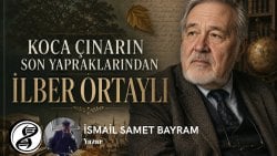 KOCA ÇINARIN SON YAPRAKLARINDAN: İLBER ORTAYLI