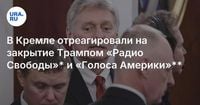 В Кремле отреагировали на закрытие Трампом «Радио Свободы»* и «Голоса Америки»**