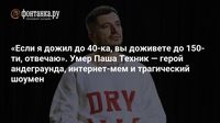 «Если я дожил до 40-ка, вы доживете до 150-ти, отвечаю». Умер Паша Техник — герой андеграунда, интернет-мем и трагический шоумен