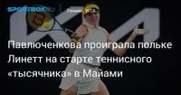 Павлюченкова проиграла польке Линетт на старте теннисного «тысячника» в Майами