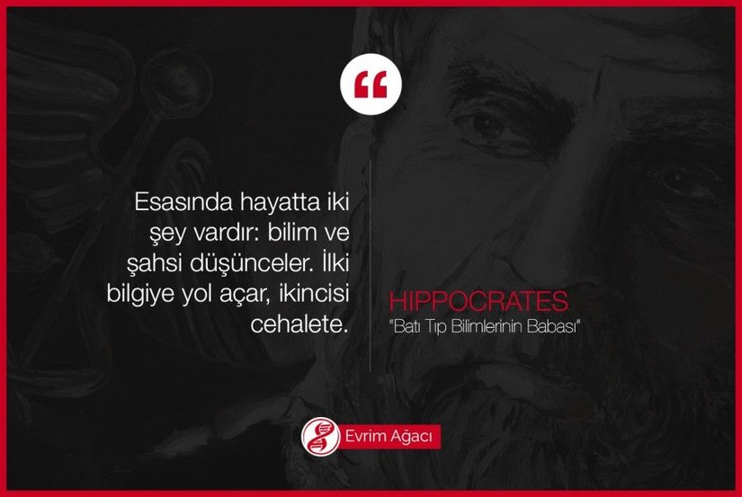 "Esasında hayatta iki şey vardır: bilim ve şahsi düşünceler. İlki bilgiye yol açar, ikincisi cehalete." - Hippocrates (MÖ 460-377, Batı Tıp Bilimlerinin babası)