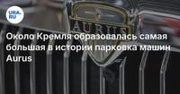 Около Кремля образовалась самая большая в истории парковка машин Aurus