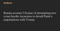 Russia accuses Ukraine of attempting new cross-border incursion to derail Putin’s negotiations with Trump — Meduza