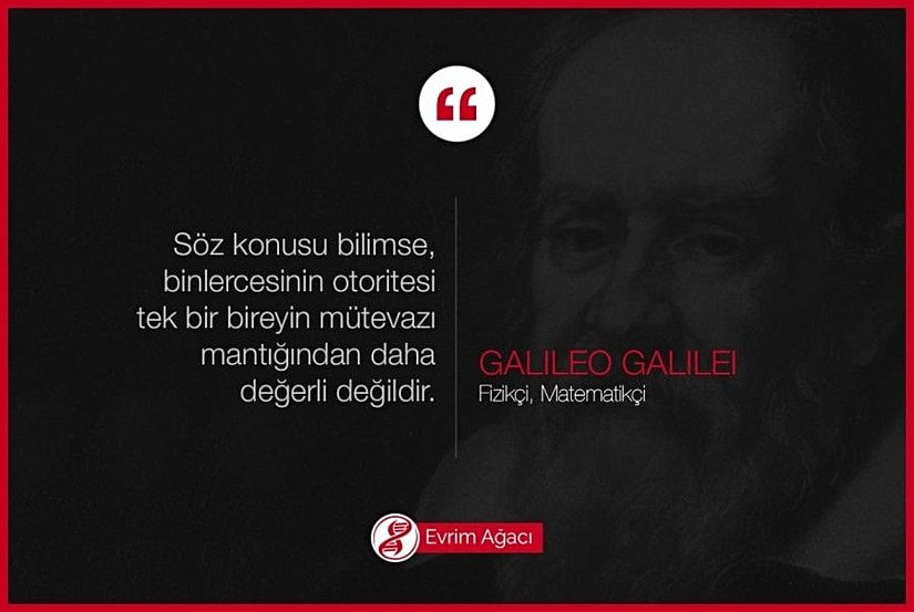 "Söz konusu bilimse, binlercesinin otoritesi tek bir bireyin mütevazı mantığından daha değerli değildir."  Galileo Galilei (15 Şubat 1564- 8 Ocak 1642: İtalyan fizikçi, matematikçi, astronom ve filozof, Bilimsel Devrim'in babası)