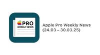 Apple Pro Weekly News (24.03 – 23.03.25)