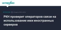 РКН проверит операторов связи на использование ими иностранных серверов