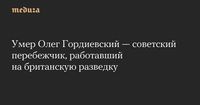 Умер Олег Гордиевский — советский перебежчик, работавший на британскую разведку — Meduza