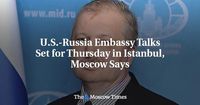 U.S.-Russia Embassy Talks Set for Thursday in Istanbul, Moscow Says - The Moscow Times