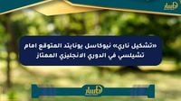 «تشكيل ناري» نيوكاسل يونايتد المتوقع أمام تشيلسي في الدوري الإنجليزي الممتاز - صحيفة المسار الإلكترونية