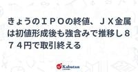 きょうのＩＰＯの終値、ＪＸ金属は初値形成後も強含みで推移し８７４円で取引終える | 個別株 - 株探ニュース