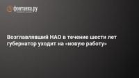 Возглавлявший НАО в течение шести лет губернатор уходит на «новую работу»