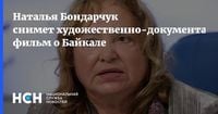 Наталья Бондарчук снимет художественно-документальный фильм о Байкале