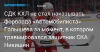 СДК КХЛ не стал наказывать форварда «Автомобилиста» Голышева за момент, в котором травмировался защитник СКА Никишин