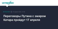 Переговоры Путина с эмиром Катара пройдут 17 апреля