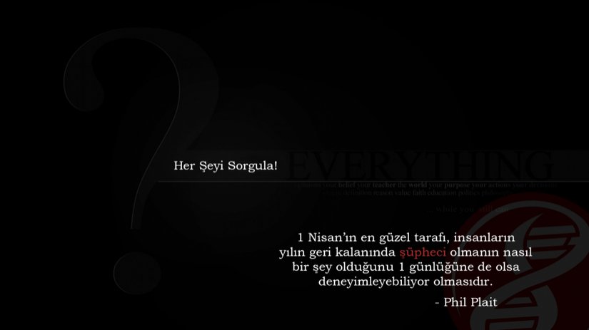 "1 Nisan’ın en güzel tarafı, insanların yılın geri kalanında şüpheci olmanın nasıl bir şey olduğunu 1 günlüğüne de olsa deneyimleyebiliyor olmasıdır." - Phil Plait (Astronom, Skeptik, Popüler Bilim Yazarı)