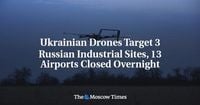 Ukrainian Drones Target 3 Russian Industrial Sites, 13 Airports Closed Overnight - The Moscow Times