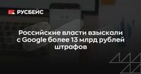 Российские власти взыскали с Google более 13 млрд рублей штрафов | RB.RU