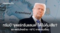 ทรัมป์ ‘ขุดแร่กรีนแลนด์’ ได้ไม่คุ้มเสีย? สภาพอันโหดร้าย -19°C ไร้ถนนเชื่อมต่อ