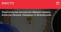 Тематическая экскурсия «Время первых. Алексей Леонов. Наедине со Вселенной»