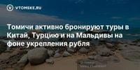 Томичи активно бронируют туры в Китай, Турцию и на Мальдивы на фоне укрепления рубля - vtomske.ru