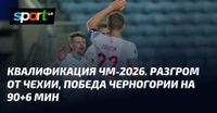 Квалификация ЧМ-2026. Разгром от Чехии, победа Черногории на 90+6 мин