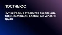 Путин: Россия стремится обеспечить таджикистанцам достойные условия труда