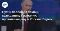 Путин пообещал помочь гражданину Германии, проживающему в России